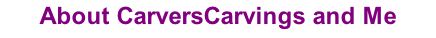 About CarversCarvings and Me