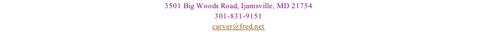 3501 Big Woods Road, Ijamsville, MD 21754 301-831-9151 carver@fred.net